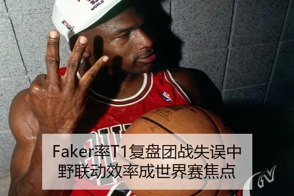 Faker率T1复盘团战失误中野联动效率成世界赛焦点