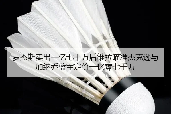 罗杰斯卖出一亿七千万后维拉瞄准杰克逊与加纳乔蓝军定价一亿零七千万