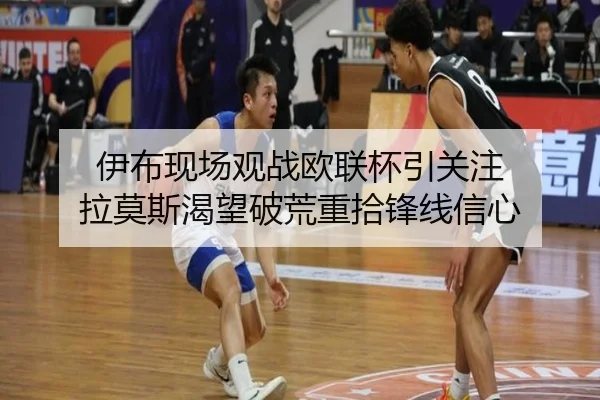伊布现场观战欧联杯引关注 拉莫斯渴望破荒重拾锋线信心
